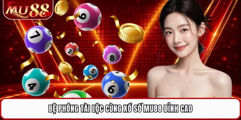 Bệ phóng tài lộc cùng xổ số MU88 đỉnh cao