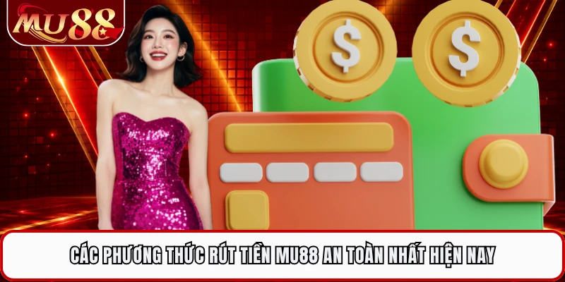 Các phương thức rút tiền MU88 an toàn nhất hiện nay
