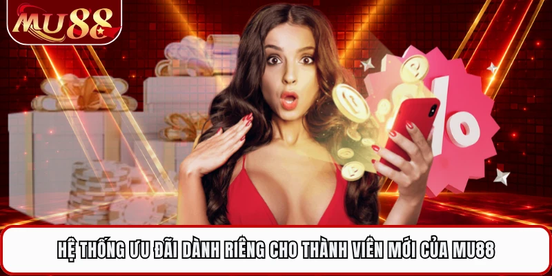 Hệ thống ưu đãi dành riêng cho thành viên mới của MU88 