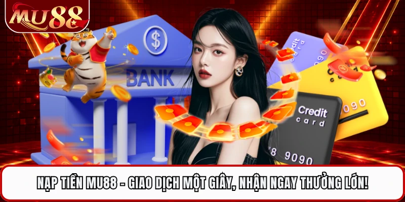 Nạp Tiền MU88 - Giao Dịch Một Giây, Nhận Ngay Thưởng Lớn!