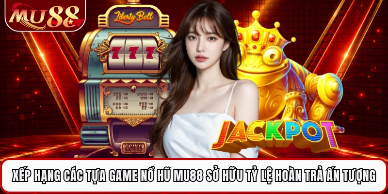 Xếp hạng các tựa game nổ hũ MU88 sở hữu tỷ lệ hoàn trả ấn tượng